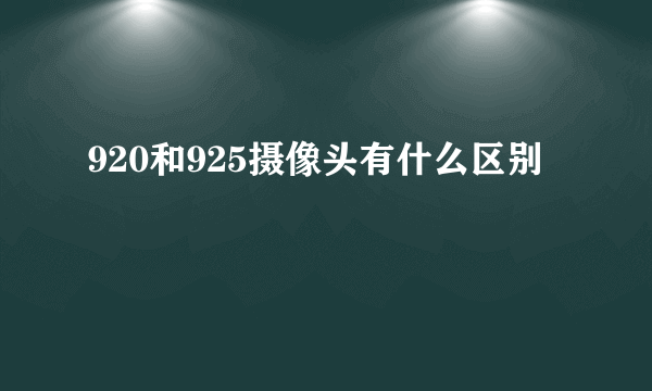 920和925摄像头有什么区别