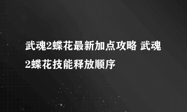 武魂2蝶花最新加点攻略 武魂2蝶花技能释放顺序