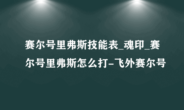 赛尔号里弗斯技能表_魂印_赛尔号里弗斯怎么打-飞外赛尔号