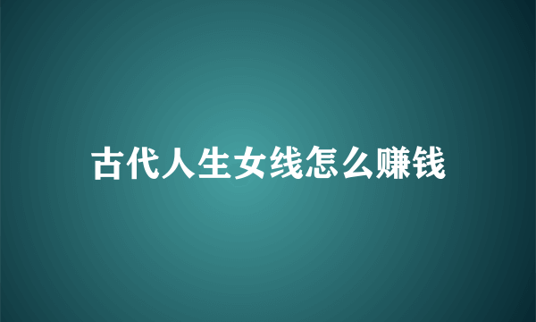 古代人生女线怎么赚钱