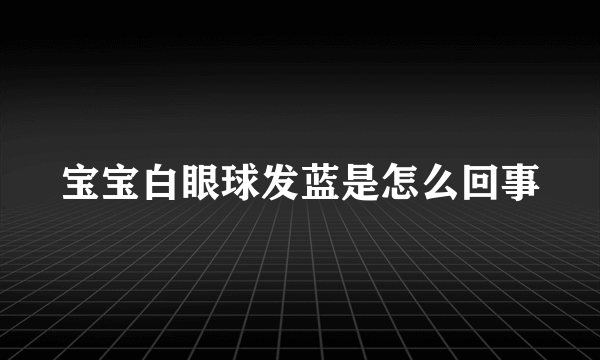 宝宝白眼球发蓝是怎么回事