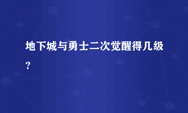 地下城与勇士二次觉醒得几级？