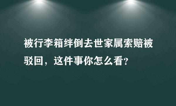 被行李箱绊倒去世家属索赔被驳回，这件事你怎么看？