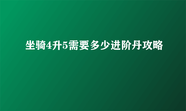 坐骑4升5需要多少进阶丹攻略