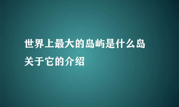 世界上最大的岛屿是什么岛 关于它的介绍