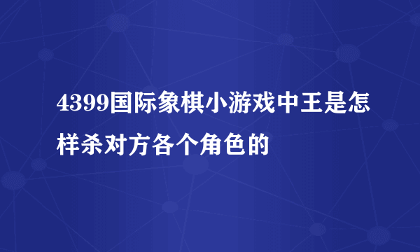 4399国际象棋小游戏中王是怎样杀对方各个角色的