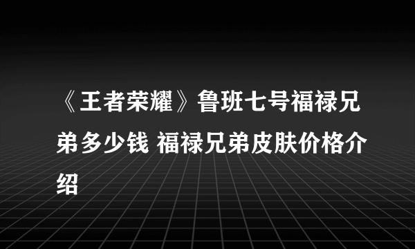 《王者荣耀》鲁班七号福禄兄弟多少钱 福禄兄弟皮肤价格介绍