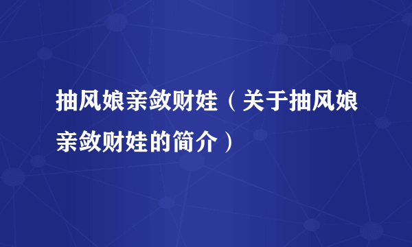 抽风娘亲敛财娃（关于抽风娘亲敛财娃的简介）