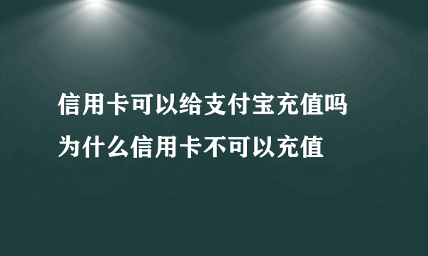 信用卡可以给支付宝充值吗 为什么信用卡不可以充值