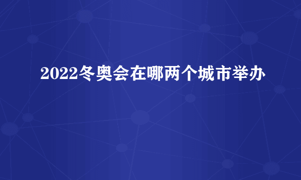 2022冬奥会在哪两个城市举办