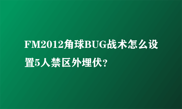 FM2012角球BUG战术怎么设置5人禁区外埋伏？