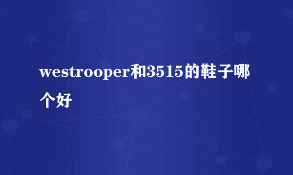 westrooper和3515的鞋子哪个好