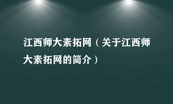 江西师大素拓网（关于江西师大素拓网的简介）