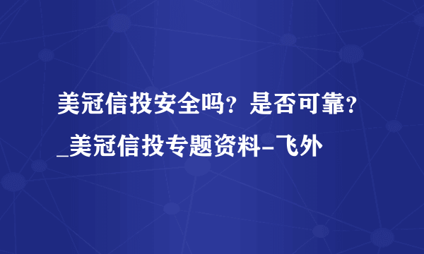 美冠信投安全吗？是否可靠？_美冠信投专题资料-飞外