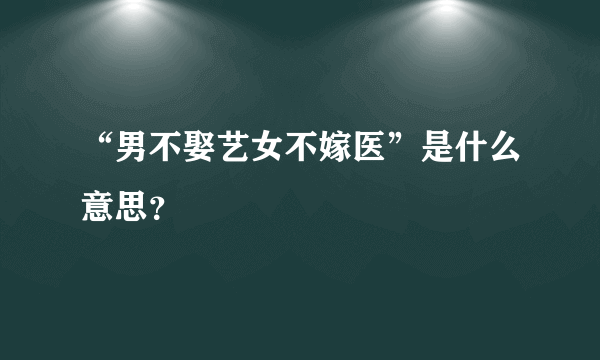 “男不娶艺女不嫁医”是什么意思？