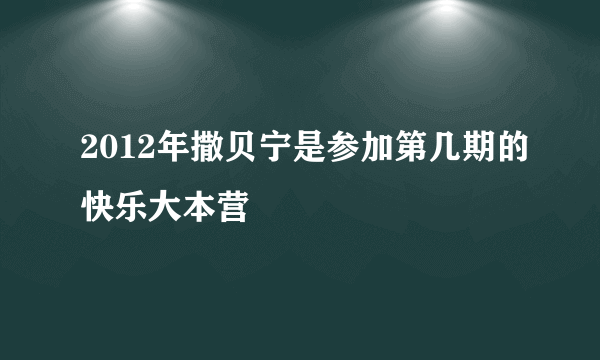 2012年撒贝宁是参加第几期的快乐大本营