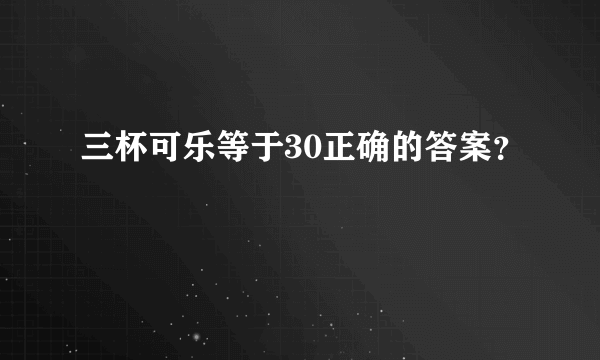 三杯可乐等于30正确的答案？