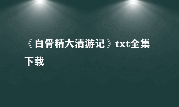 《白骨精大清游记》txt全集下载