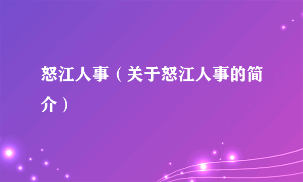 怒江人事（关于怒江人事的简介）