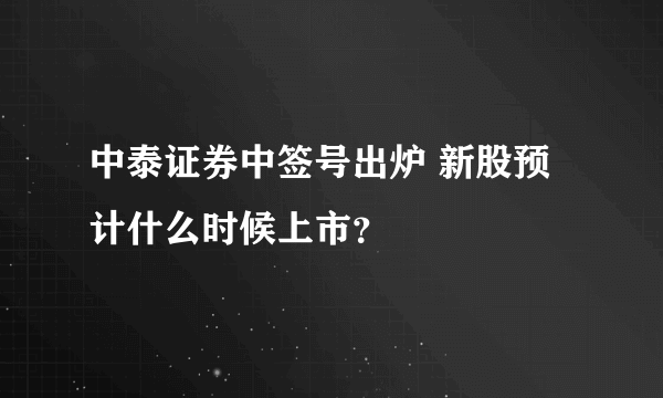 中泰证券中签号出炉 新股预计什么时候上市？