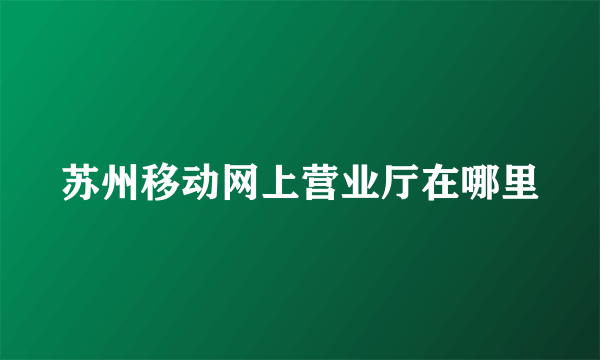 苏州移动网上营业厅在哪里