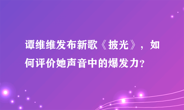 谭维维发布新歌《披光》，如何评价她声音中的爆发力？