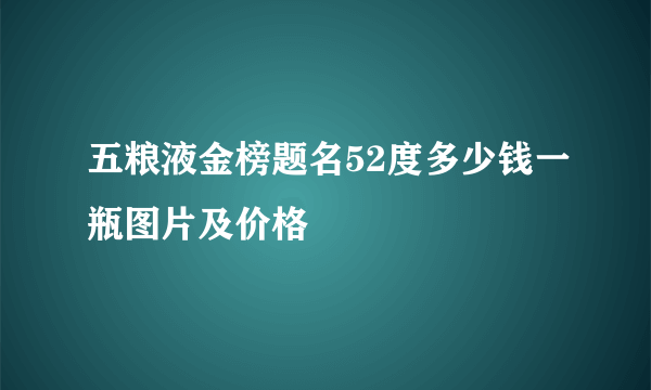 五粮液金榜题名52度多少钱一瓶图片及价格