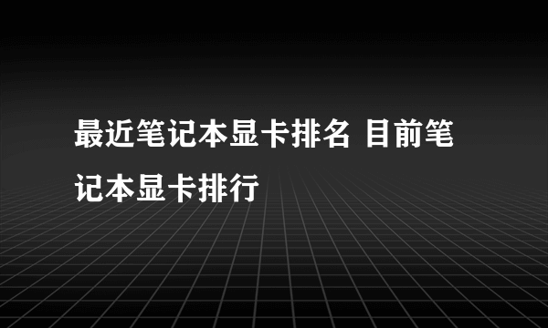 最近笔记本显卡排名 目前笔记本显卡排行