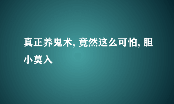 真正养鬼术, 竟然这么可怕, 胆小莫入