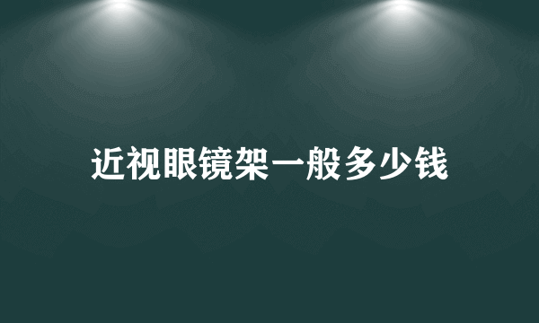 近视眼镜架一般多少钱