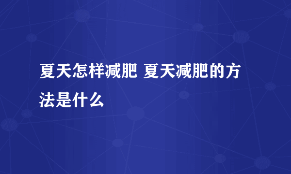 夏天怎样减肥 夏天减肥的方法是什么