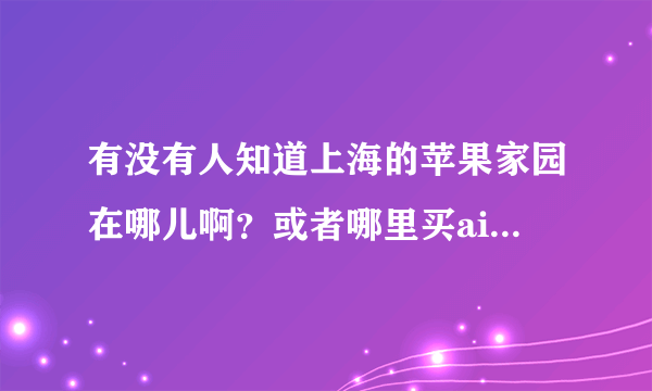 有没有人知道上海的苹果家园在哪儿啊？或者哪里买air比较好