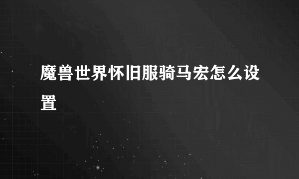 魔兽世界怀旧服骑马宏怎么设置