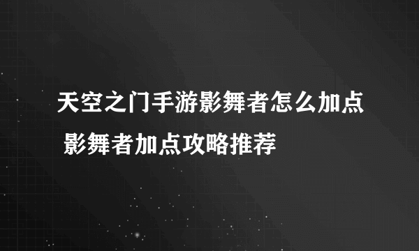 天空之门手游影舞者怎么加点 影舞者加点攻略推荐