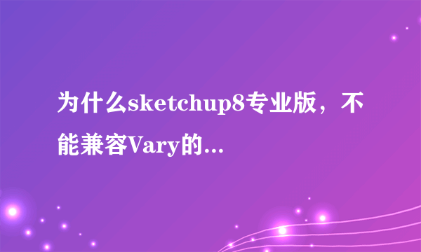 为什么sketchup8专业版，不能兼容Vary的渲染器呢？