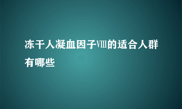 冻干人凝血因子Ⅷ的适合人群有哪些