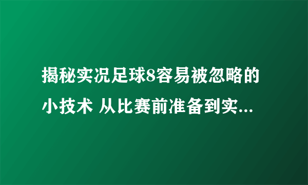 揭秘实况足球8容易被忽略的小技术 从比赛前准备到实战技巧 掌握这些技巧让你成为实况足球大师