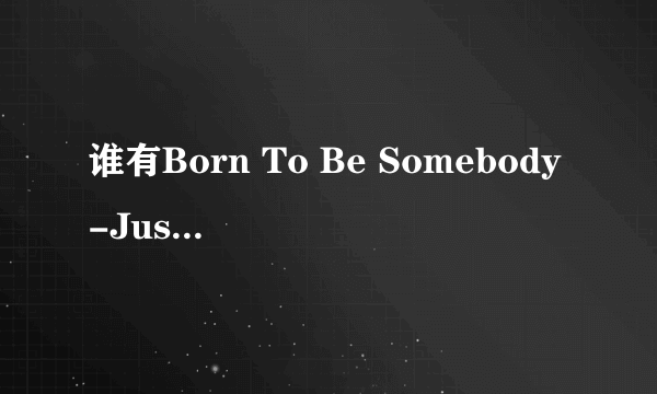 谁有Born To Be Somebody-Justin bieber 的歌词。 中英文的