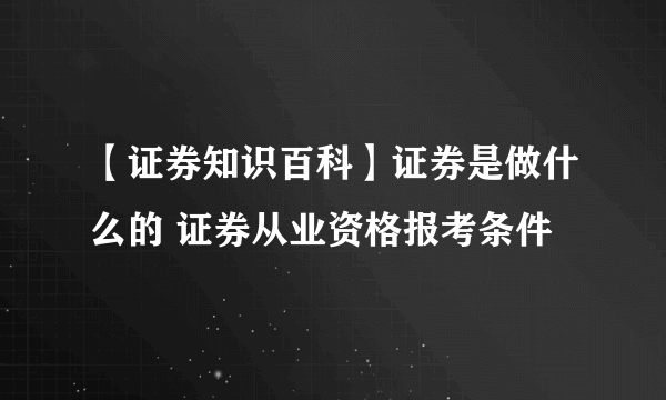 【证券知识百科】证券是做什么的 证券从业资格报考条件