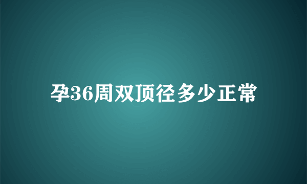 孕36周双顶径多少正常