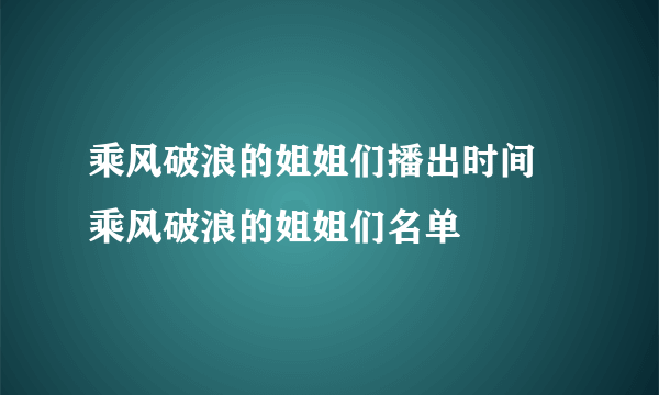 乘风破浪的姐姐们播出时间 乘风破浪的姐姐们名单