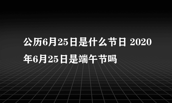 公历6月25日是什么节日 2020年6月25日是端午节吗