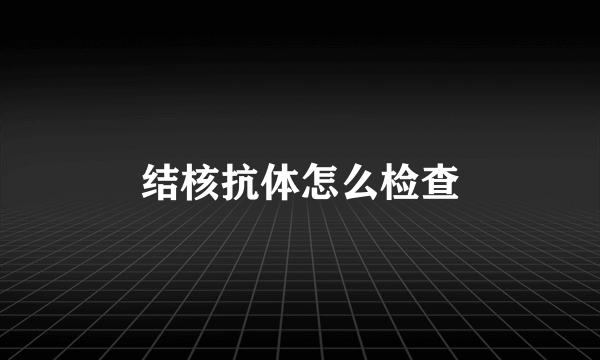 结核抗体怎么检查