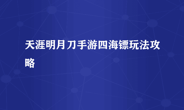 天涯明月刀手游四海镖玩法攻略