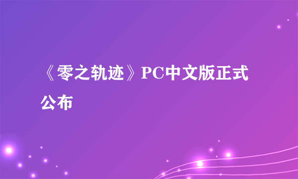 《零之轨迹》PC中文版正式公布