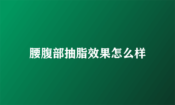 腰腹部抽脂效果怎么样