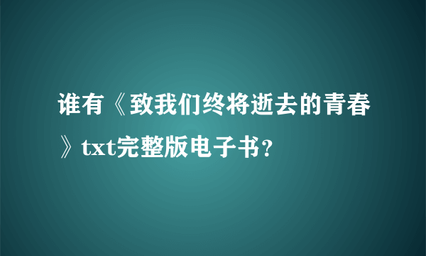 谁有《致我们终将逝去的青春》txt完整版电子书？