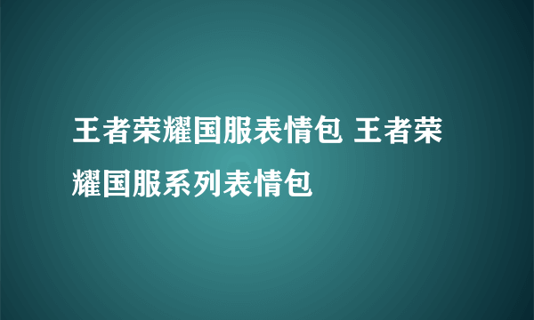 王者荣耀国服表情包 王者荣耀国服系列表情包