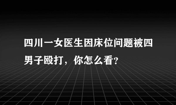 四川一女医生因床位问题被四男子殴打，你怎么看？