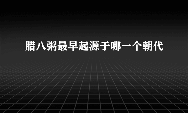 腊八粥最早起源于哪一个朝代